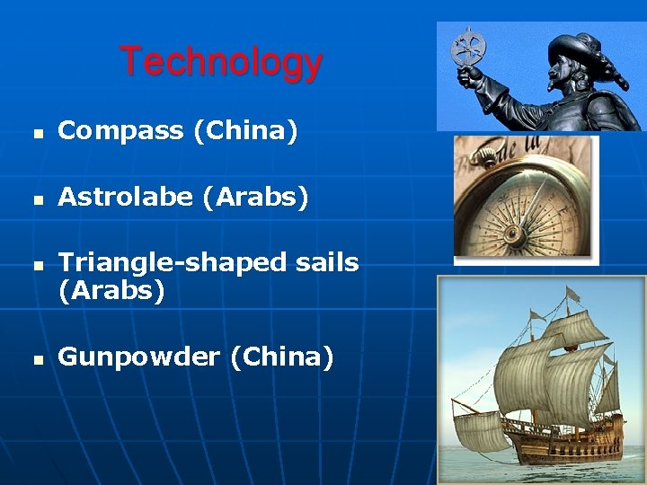 Technology n Compass (China) n Astrolabe (Arabs) n n Triangle-shaped sails (Arabs) Gunpowder (China)