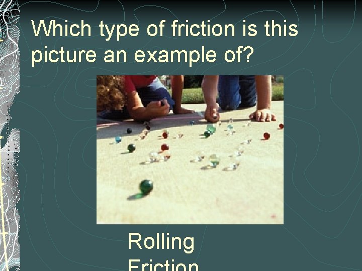 Which type of friction is this picture an example of? Rolling 