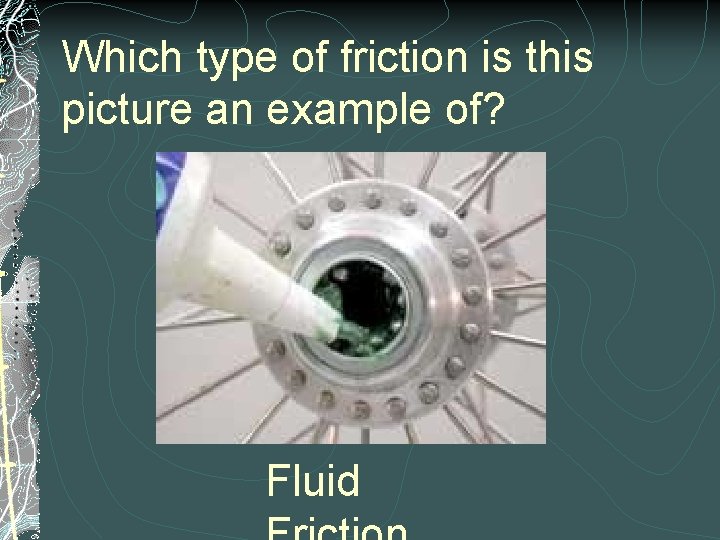 Which type of friction is this picture an example of? Fluid 