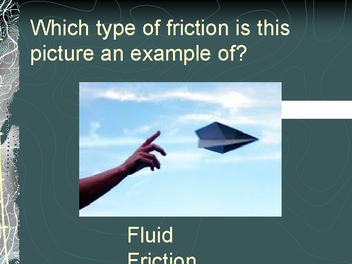 Which type of friction is this picture an example of? Fluid 