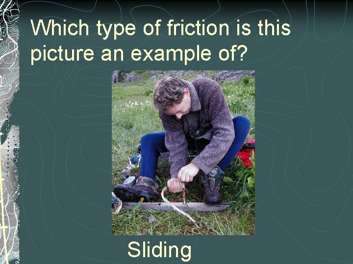 Which type of friction is this picture an example of? Sliding 