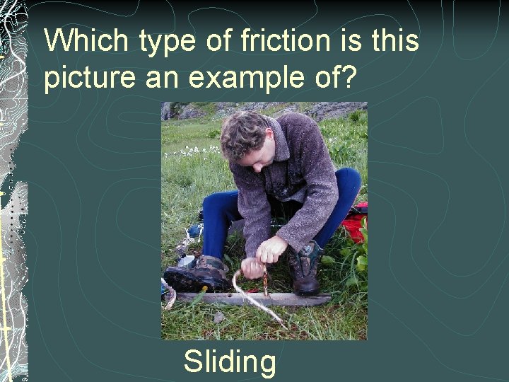 Which type of friction is this picture an example of? Sliding 