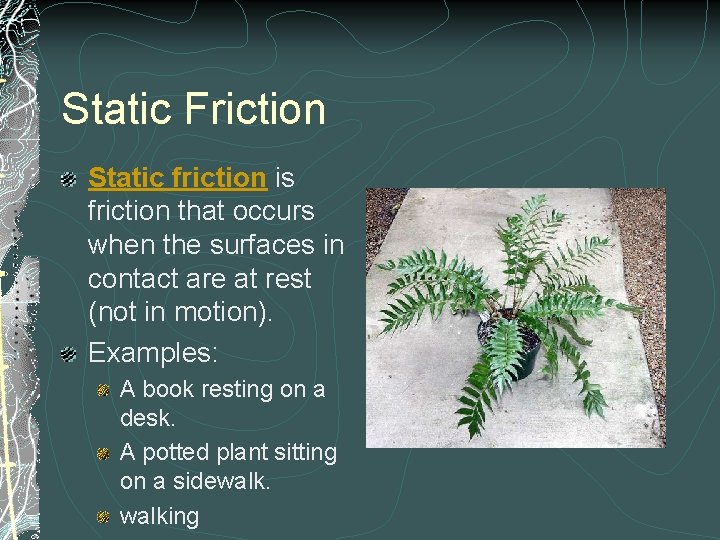 Static Friction Static friction is friction that occurs when the surfaces in contact are