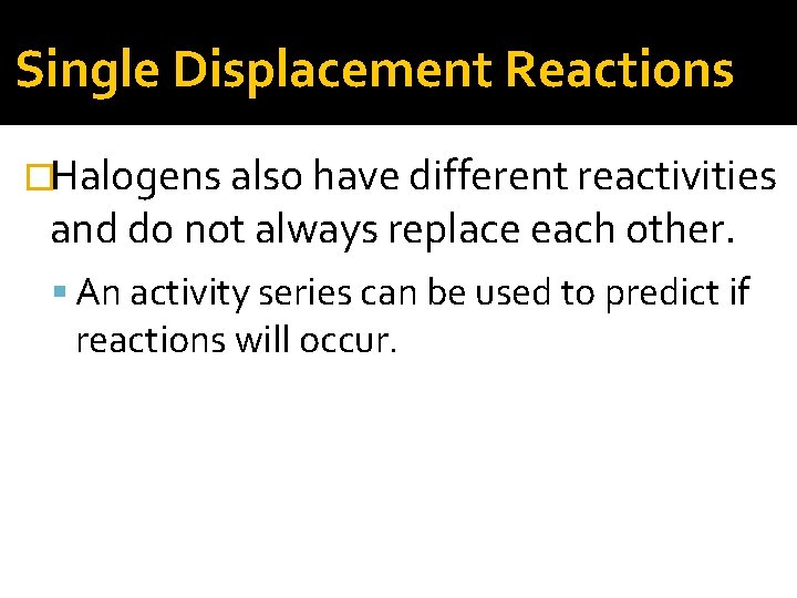 Single Displacement Reactions �Halogens also have different reactivities and do not always replace each