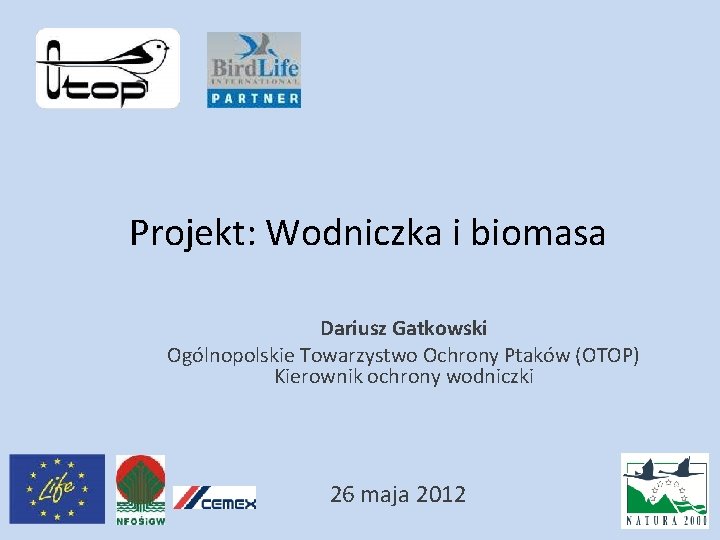 Projekt: Wodniczka i biomasa Dariusz Gatkowski Ogólnopolskie Towarzystwo Ochrony Ptaków (OTOP) Kierownik ochrony wodniczki