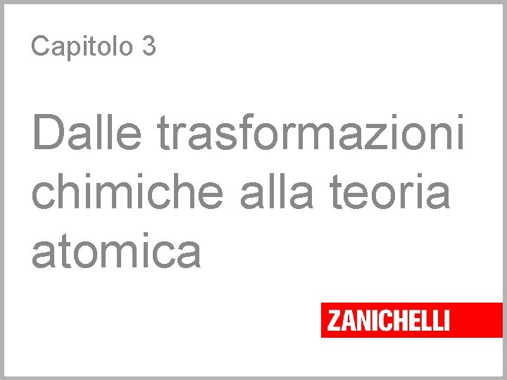 Capitolo 3 Dalle trasformazioni chimiche alla teoria atomica Capitolo 3 Dalle trasformazioni chimiche alla teoria atomica