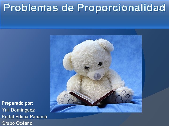 Problemas de Proporcionalidad Preparado por: Yuli Domínguez Portal Educa Panamá Grupo Océano 