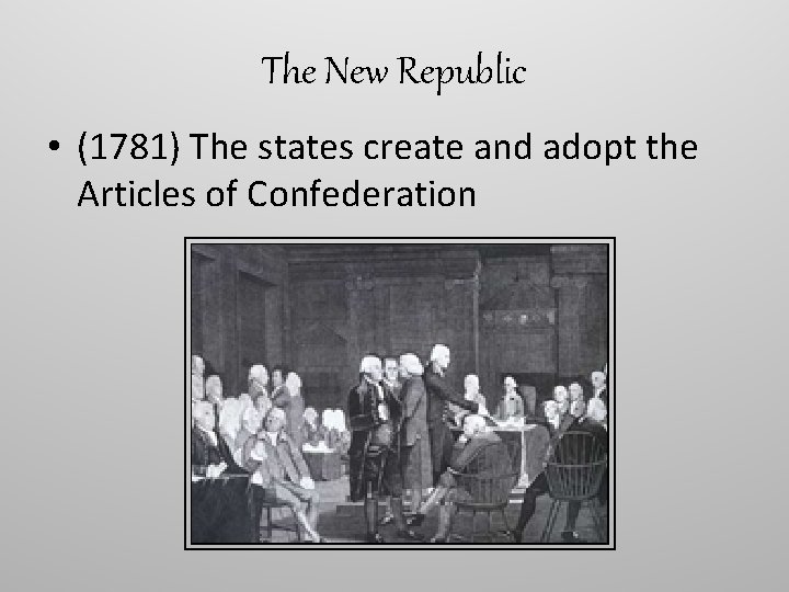 The New Republic • (1781) The states create and adopt the Articles of Confederation The New Republic • (1781) The states create and adopt the Articles of Confederation