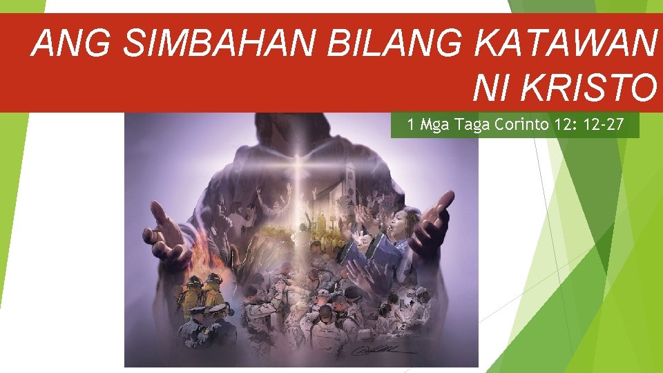 ANG SIMBAHAN BILANG KATAWAN NI KRISTO 1 Mga Taga Corinto 12: 12 -27 