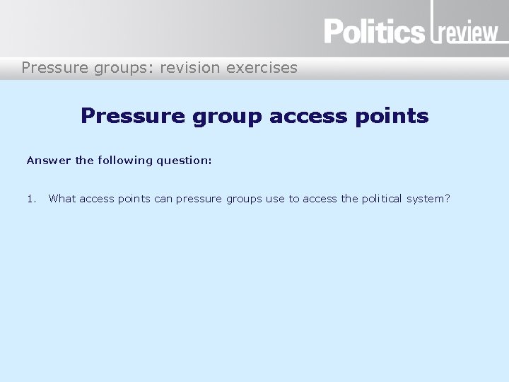 Pressure groups: revision exercises Pressure group access points Answer the following question: 1. What