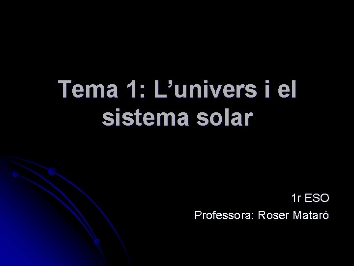 Tema 1: L’univers i el sistema solar 1 r ESO Professora: Roser Mataró 