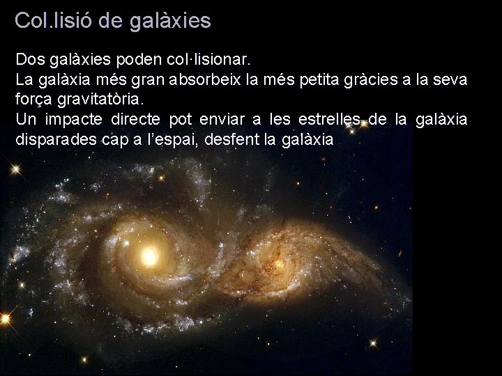 Col. lisió de galàxies Dos galàxies poden col·lisionar. La galàxia més gran absorbeix la