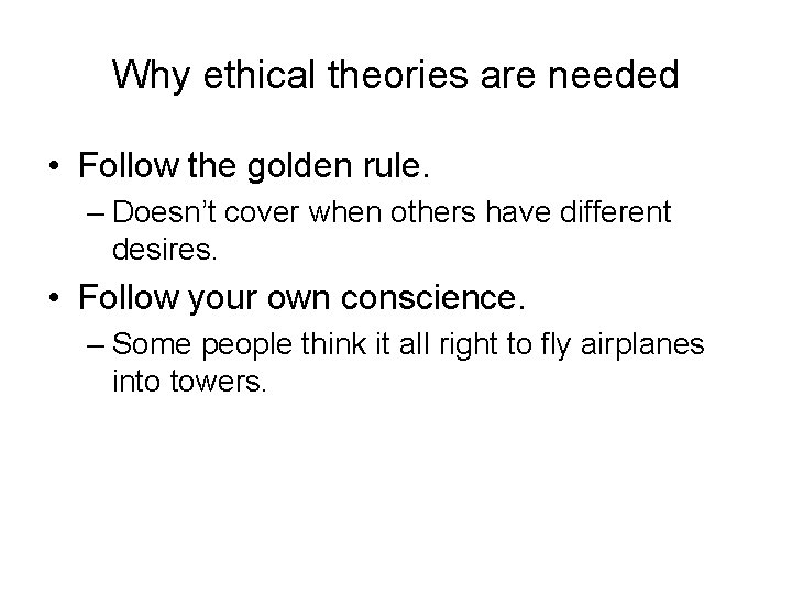 Why ethical theories are needed • Follow the golden rule. – Doesn’t cover when