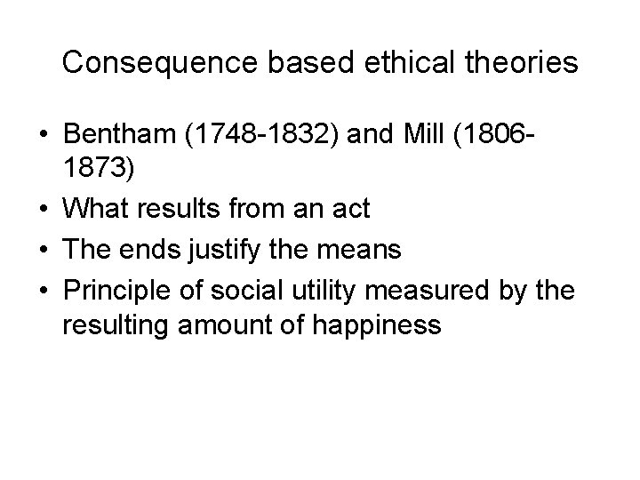 Consequence based ethical theories • Bentham (1748 -1832) and Mill (18061873) • What results