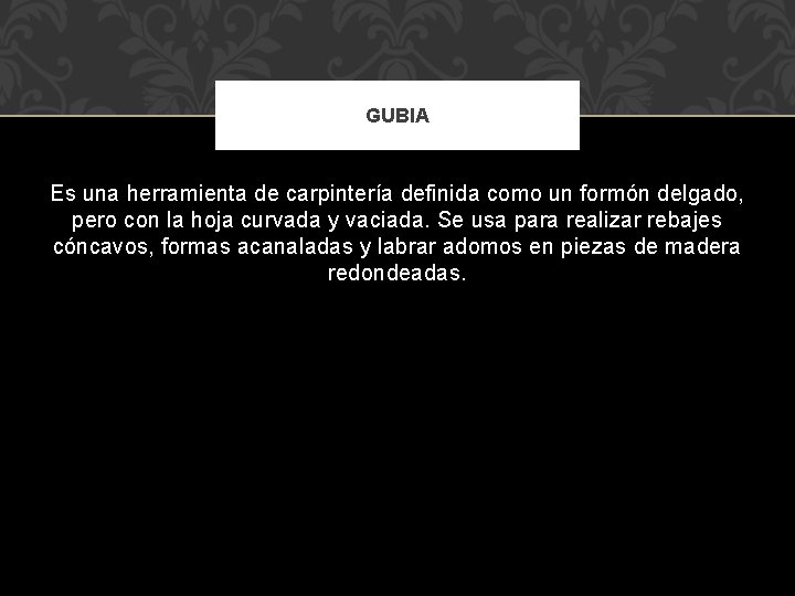 GUBIA Es una herramienta de carpintería definida como un formón delgado, pero con la GUBIA Es una herramienta de carpintería definida como un formón delgado, pero con la