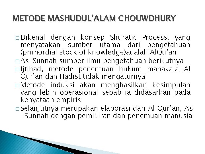 METODE MASHUDUL’ALAM CHOUWDHURY � Dikenal dengan konsep Shuratic Process, yang menyatakan sumber utama dari