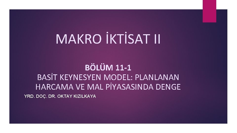 MAKRO İKTİSAT II BÖLÜM 11 -1 BASİT KEYNESYEN MODEL: PLANLANAN HARCAMA VE MAL PİYASASINDA