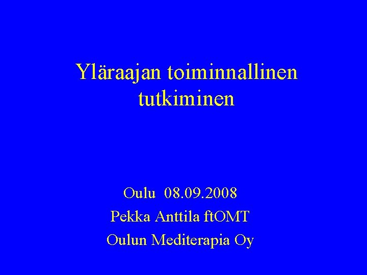 Yläraajan toiminnallinen tutkiminen Oulu 08. 09. 2008 Pekka Anttila ft. OMT Oulun Mediterapia Oy