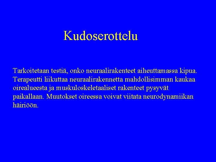 Kudoserottelu Tarkoitetaan testiä, onko neuraalirakenteet aiheuttamassa kipua. Terapeutti liikuttaa neuraalirakennetta mahdollisimman kaukaa oirealueesta ja