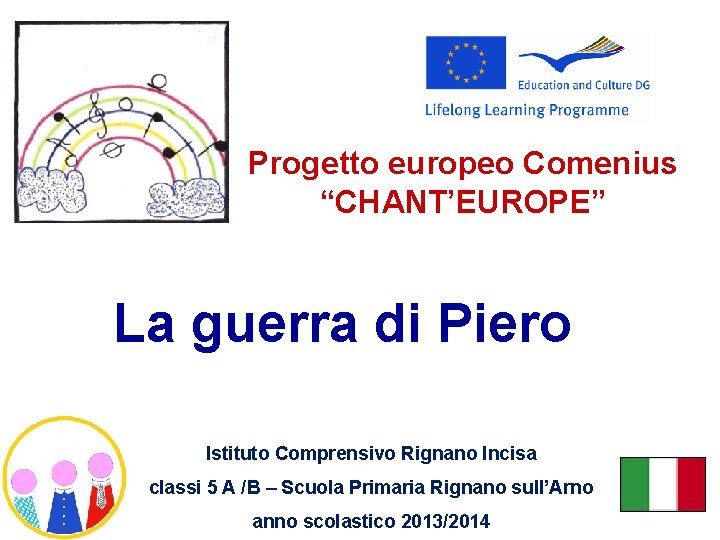 Progetto europeo Comenius “CHANT’EUROPE” La guerra di Piero Istituto Comprensivo Rignano Incisa classi 5 Progetto europeo Comenius “CHANT’EUROPE” La guerra di Piero Istituto Comprensivo Rignano Incisa classi 5