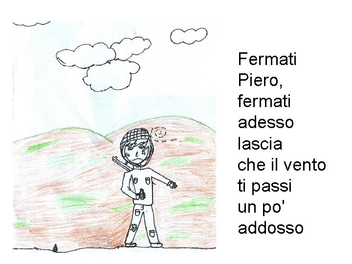 Fermati Piero, fermati adesso lascia che il vento ti passi un po' addosso Fermati Piero, fermati adesso lascia che il vento ti passi un po' addosso