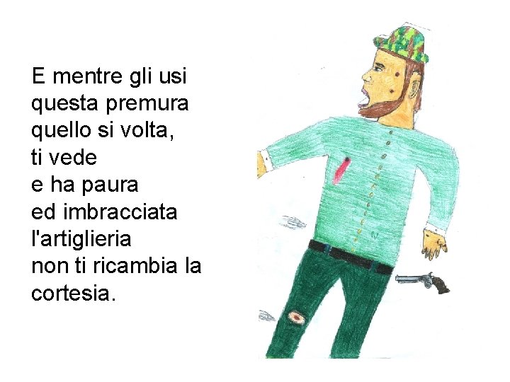 E mentre gli usi questa premura quello si volta, ti vede e ha paura E mentre gli usi questa premura quello si volta, ti vede e ha paura