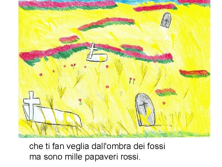 che ti fan veglia dall'ombra dei fossi ma sono mille papaveri rossi. che ti fan veglia dall'ombra dei fossi ma sono mille papaveri rossi.