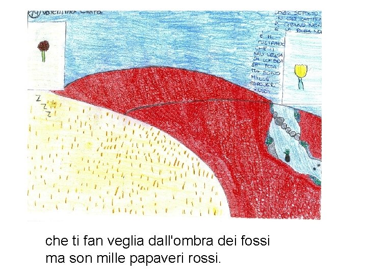 che ti fan veglia dall'ombra dei fossi ma son mille papaveri rossi. che ti fan veglia dall'ombra dei fossi ma son mille papaveri rossi.