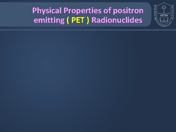 Physical Properties of positron emitting ( PET ) Radionuclides 