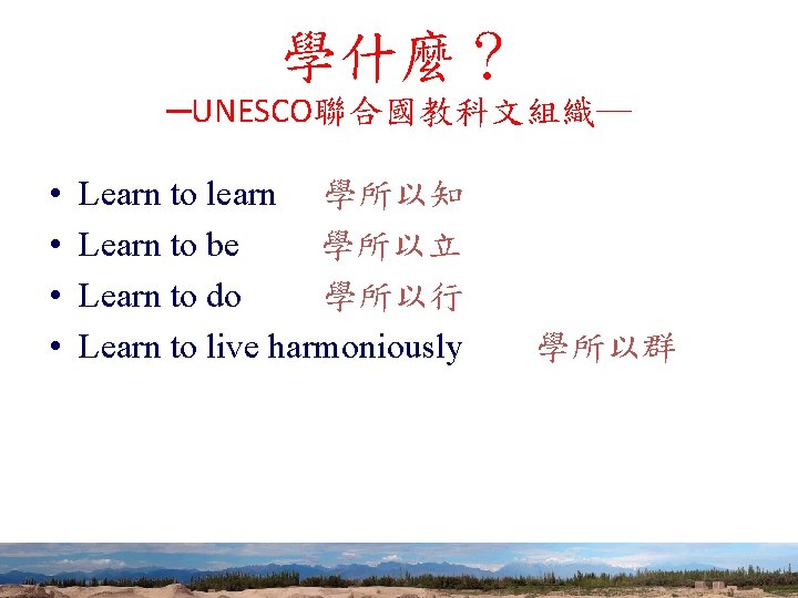 學什麼？ ─UNESCO聯合國教科文組織─ • • Learn to learn 學所以知 Learn to be 學所以立 Learn to