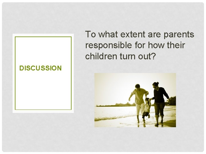 To what extent are parents responsible for how their children turn out? DISCUSSION 