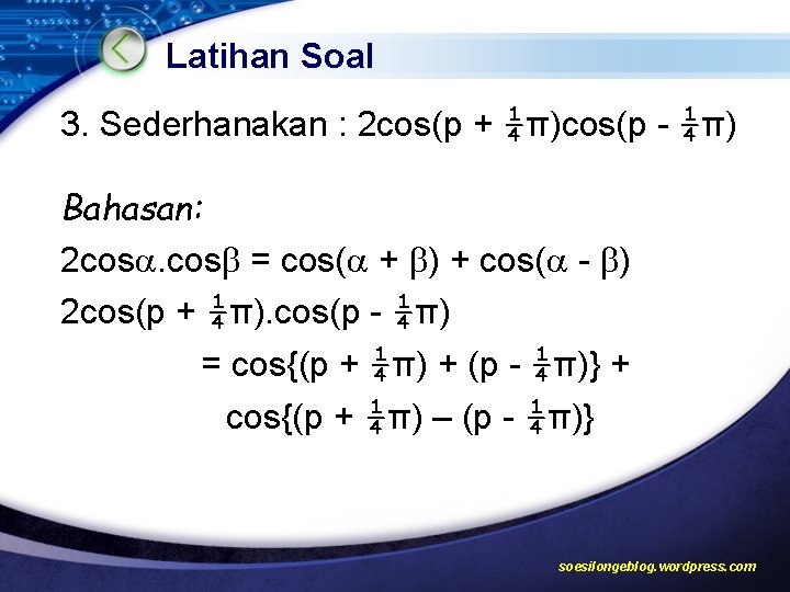 Latihan Soal 3. Sederhanakan : 2 cos(p + ¼π)cos(p - ¼π) Bahasan: 2 cos.