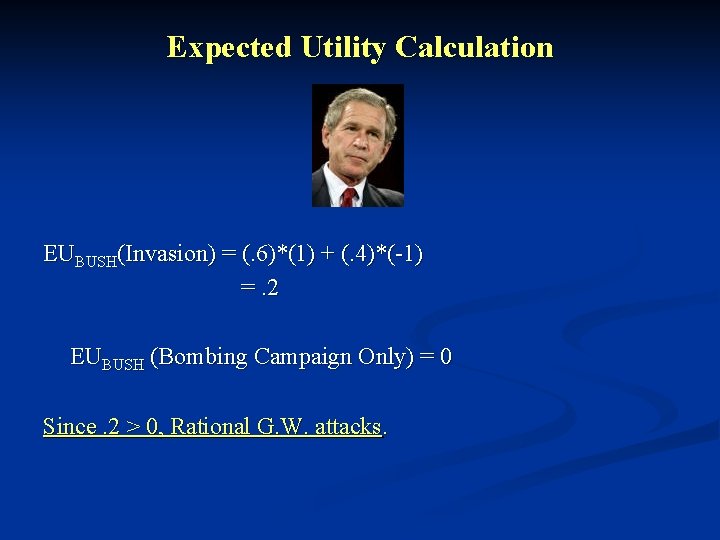 Expected Utility Calculation EUBUSH(Invasion) = (. 6)*(1) + (. 4)*(-1) =. 2 EUBUSH (Bombing