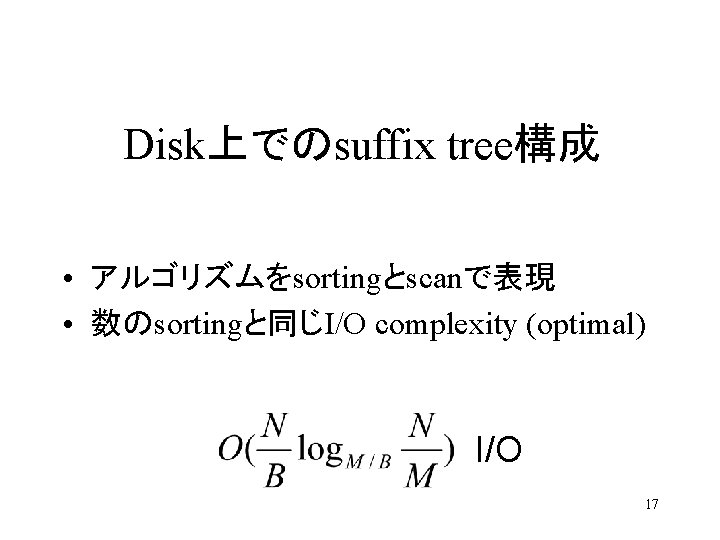 Disk上でのsuffix tree構成 • アルゴリズムをsortingとscanで表現 • 数のsortingと同じI/O complexity (optimal) I/O 17 
