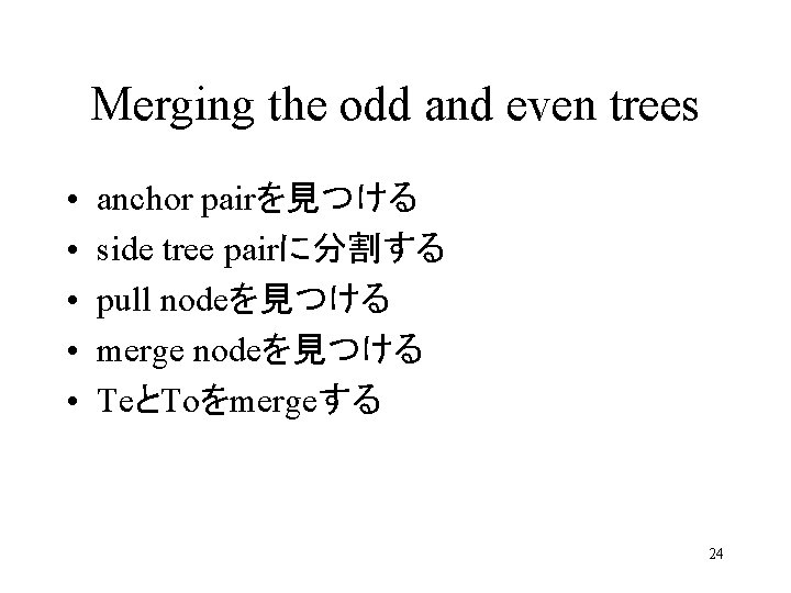 Merging the odd and even trees • • • anchor pairを見つける side tree pairに分割する