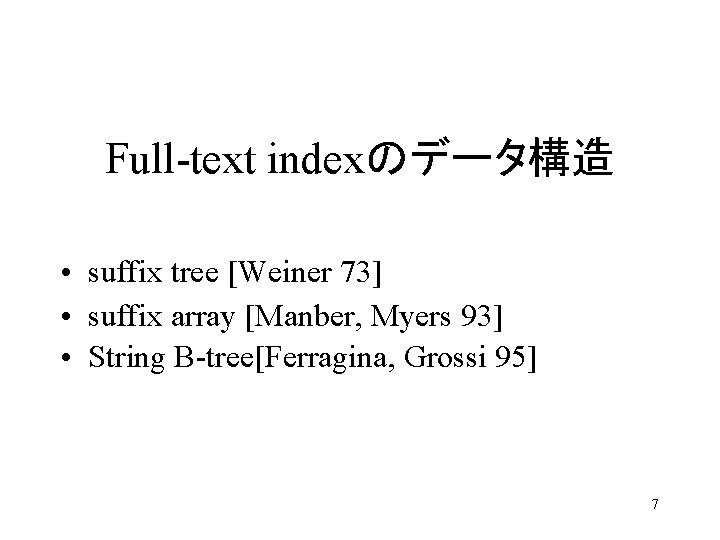 Full-text indexのデータ構造 • suffix tree [Weiner 73] • suffix array [Manber, Myers 93] •