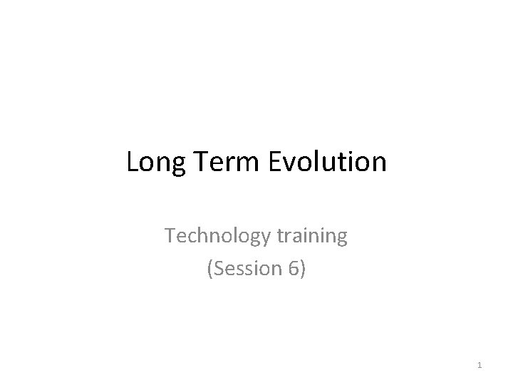 Long Term Evolution Technology training (Session 6) 1 