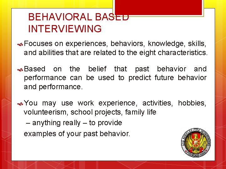 BEHAVIORAL BASED INTERVIEWING Focuses on experiences, behaviors, knowledge, skills, and abilities that are related