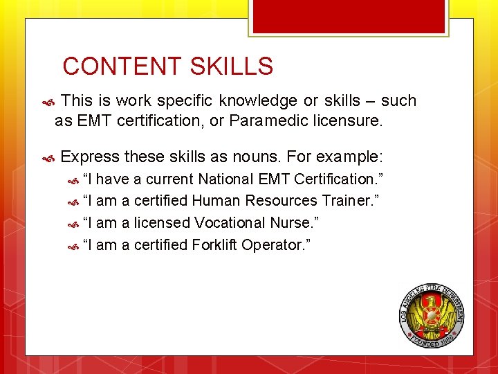 CONTENT SKILLS This is work specific knowledge or skills – such as EMT certification,