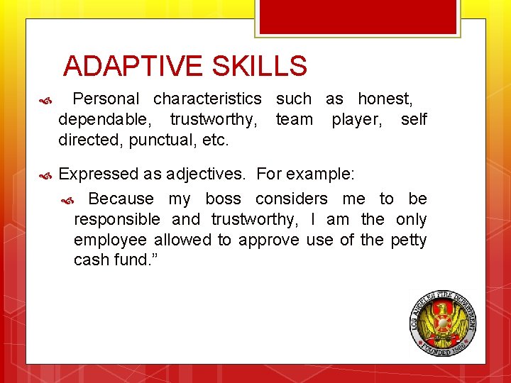 ADAPTIVE SKILLS Personal characteristics such as honest, dependable, trustworthy, team player, self directed, punctual,