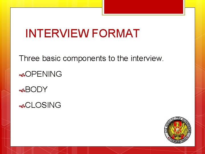 INTERVIEW FORMAT Three basic components to the interview. OPENING BODY CLOSING 