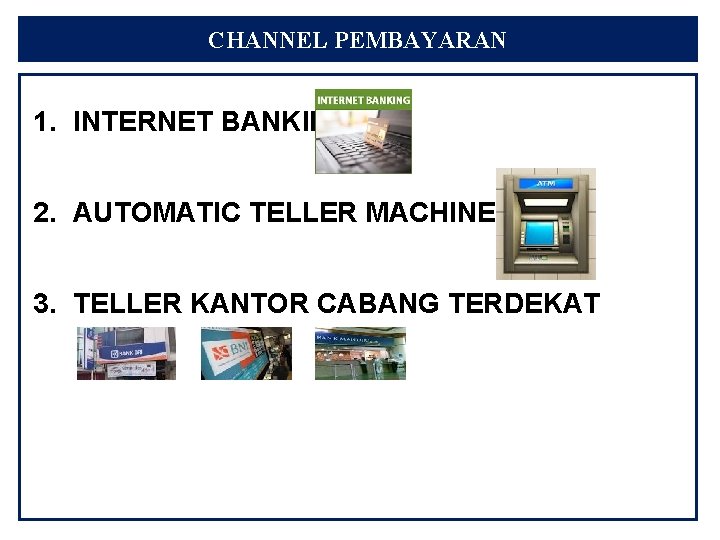 CHANNEL PEMBAYARAN 1. INTERNET BANKING 2. AUTOMATIC TELLER MACHINE (ATM) 3. TELLER KANTOR CABANG