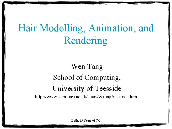 Hair Modelling, Animation, and Rendering Wen Tang School of Computing, University of Teesside http: Hair Modelling, Animation, and Rendering Wen Tang School of Computing, University of Teesside http: