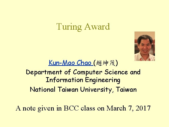 Turing Award Kun-Mao Chao (趙坤茂) Department of Computer Science and Information Engineering National Taiwan