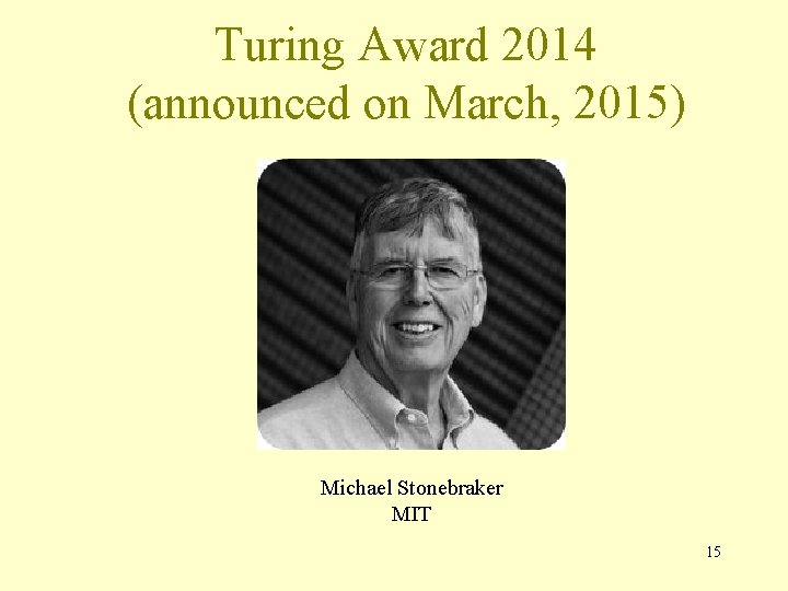 Turing Award 2014 (announced on March, 2015) Michael Stonebraker MIT 15 