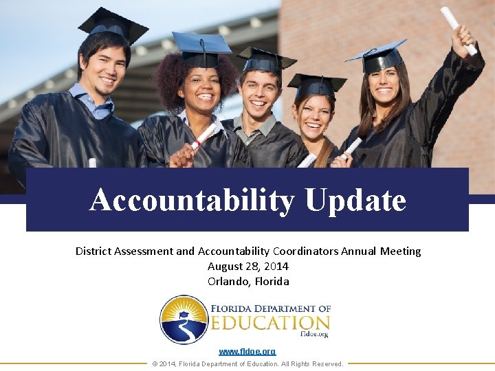 Accountability Update District Assessment and Accountability Coordinators Annual Meeting August 28, 2014 Orlando, Florida