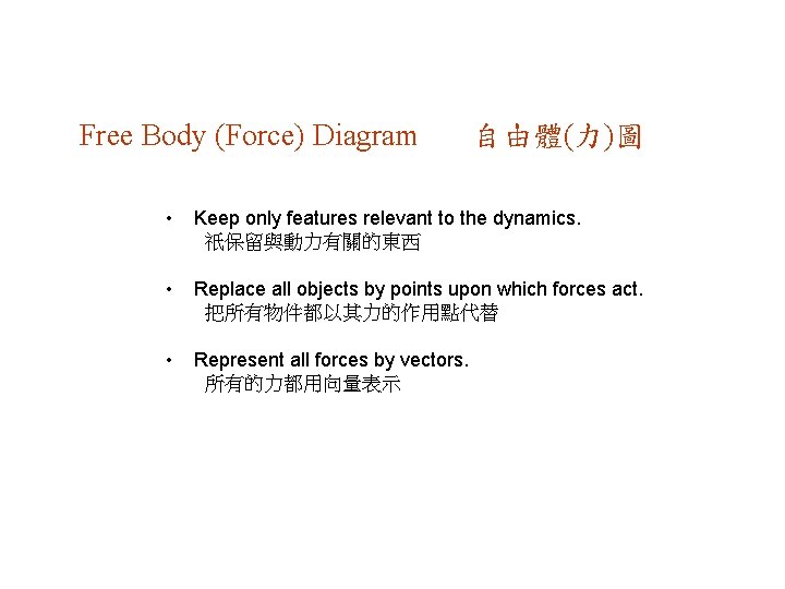 Free Body (Force) Diagram 自由體(力)圖 • Keep only features relevant to the dynamics. 祇保留與動力有關的東西
