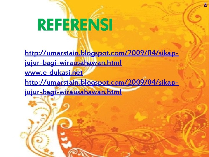 X REFERENSI http: //umarstain. blogspot. com/2009/04/sikapjujur-bagi-wirausahawan. html www. e-dukasi. net http: //umarstain. blogspot. com/2009/04/sikapjujur-bagi-wirausahawan.