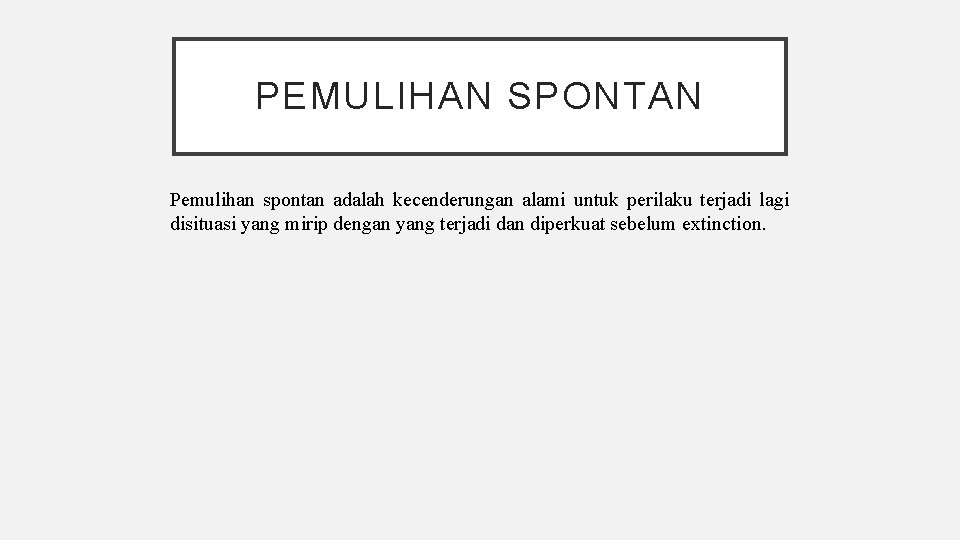 PEMULIHAN SPONTAN Pemulihan spontan adalah kecenderungan alami untuk perilaku terjadi lagi disituasi yang mirip