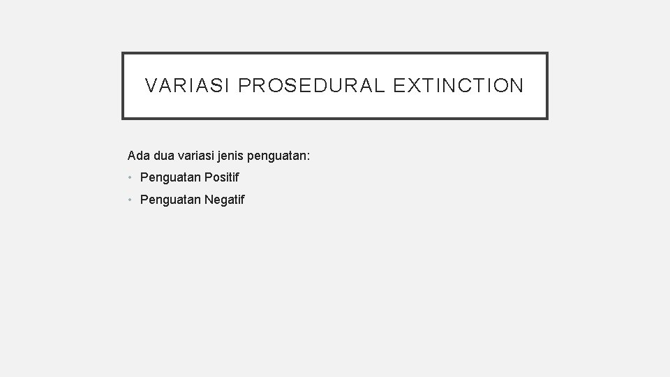 VARIASI PROSEDURAL EXTINCTION Ada dua variasi jenis penguatan: • Penguatan Positif • Penguatan Negatif